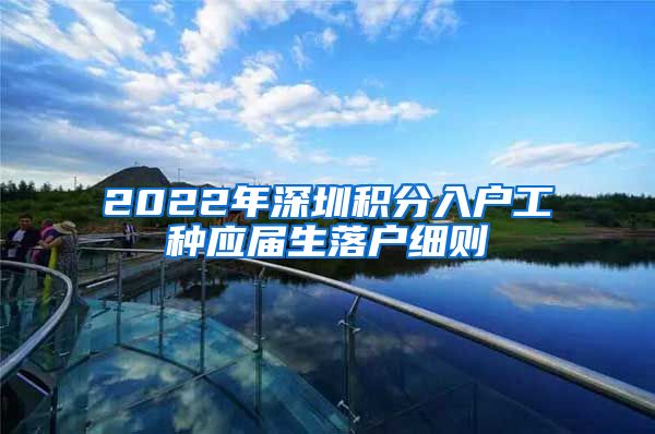 2022年深圳积分入户工种应届生落户细则