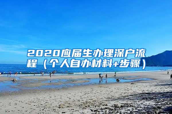 2020应届生办理深户流程（个人自办材料+步骤）