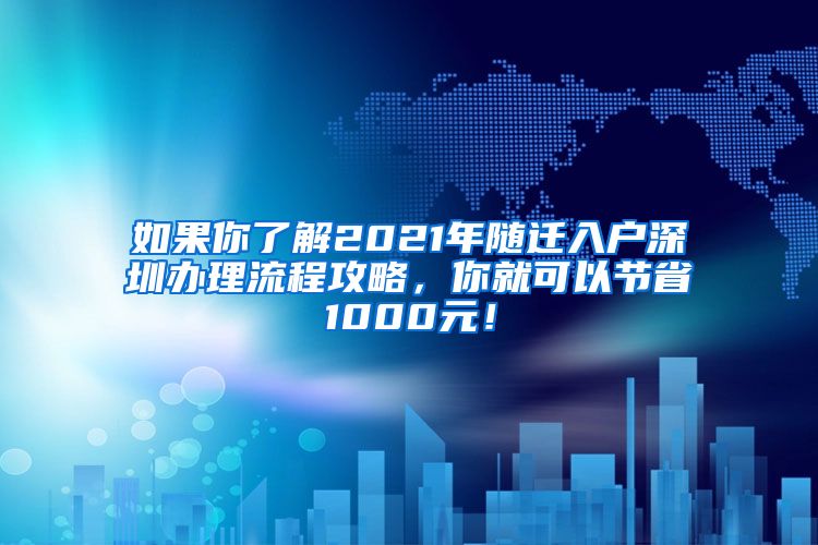 如果你了解2021年随迁入户深圳办理流程攻略，你就可以节省1000元！