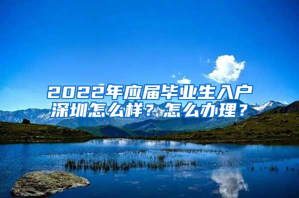 2022年应届毕业生入户深圳怎么样？怎么办理？