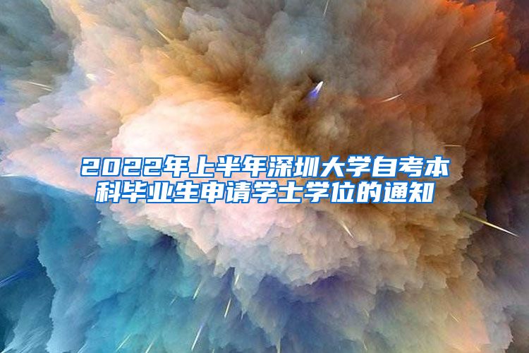 2022年上半年深圳大学自考本科毕业生申请学士学位的通知