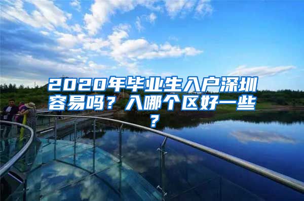 2020年毕业生入户深圳容易吗？入哪个区好一些？