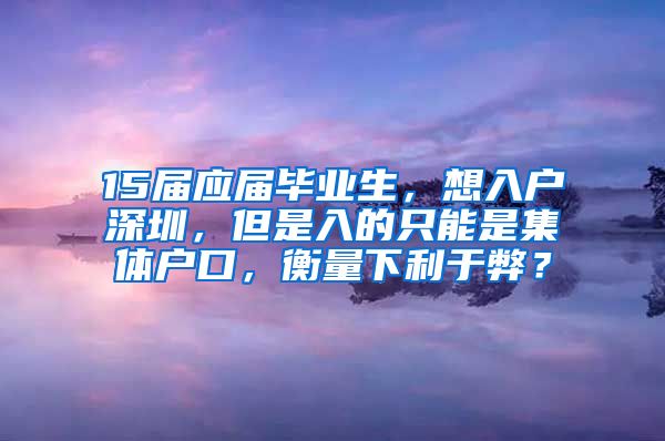 15届应届毕业生，想入户深圳，但是入的只能是集体户口，衡量下利于弊？