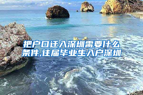 把户口迁入深圳需要什么条件,往届毕业生入户深圳