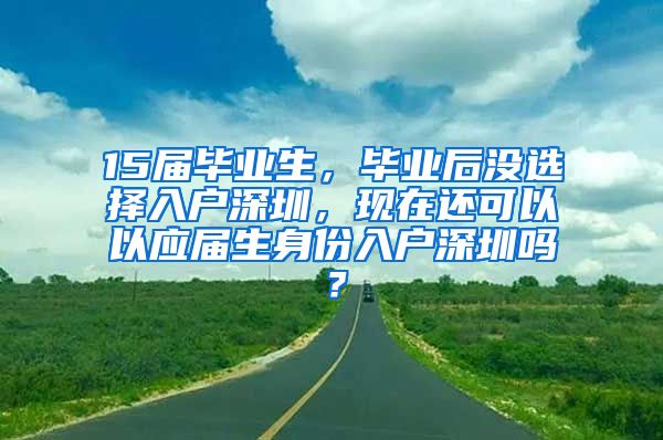 15届毕业生，毕业后没选择入户深圳，现在还可以以应届生身份入户深圳吗？