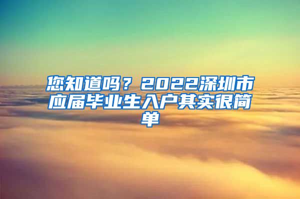 您知道吗？2022深圳市应届毕业生入户其实很简单