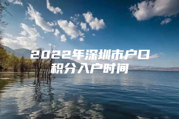 2022年深圳市户口积分入户时间