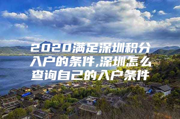 2020满足深圳积分入户的条件,深圳怎么查询自己的入户条件