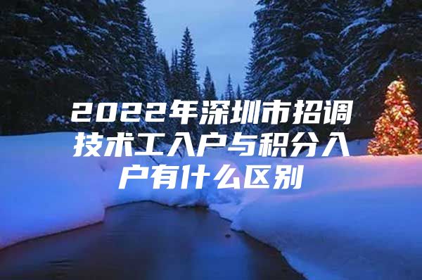 2022年深圳市招调技术工入户与积分入户有什么区别