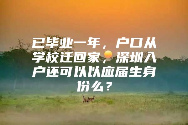 已毕业一年，户口从学校迁回家，深圳入户还可以以应届生身份么？