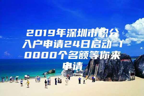 2019年深圳市积分入户申请24日启动 10000个名额等你来申请