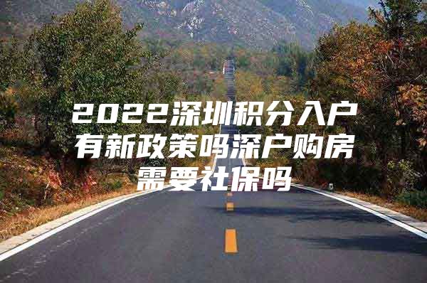 2022深圳积分入户有新政策吗深户购房需要社保吗