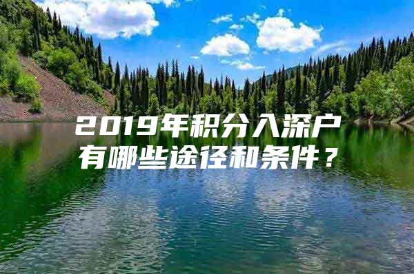 2019年积分入深户有哪些途径和条件？