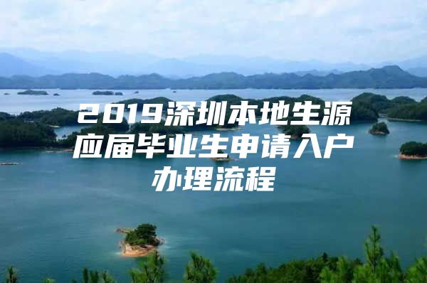 2019深圳本地生源应届毕业生申请入户办理流程