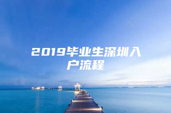 2019毕业生深圳入户流程