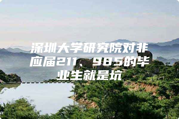 深圳大学研究院对非应届211、985的毕业生就是坑