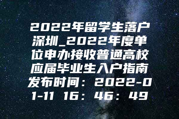 2022年留学生落户深圳_2022年度单位申办接收普通高校应届毕业生入户指南发布时间：2022-01-11 16：46：49