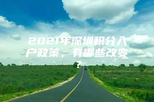 2021年深圳积分入户政策，有哪些改变？