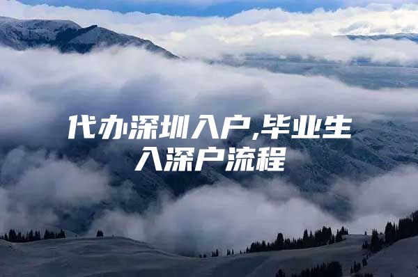 代办深圳入户,毕业生入深户流程