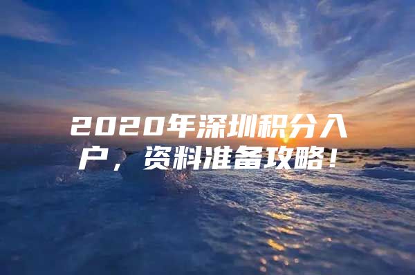 2020年深圳积分入户，资料准备攻略！