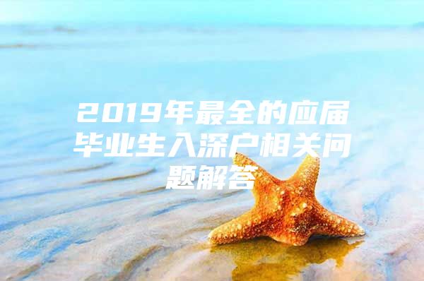 2019年最全的应届毕业生入深户相关问题解答