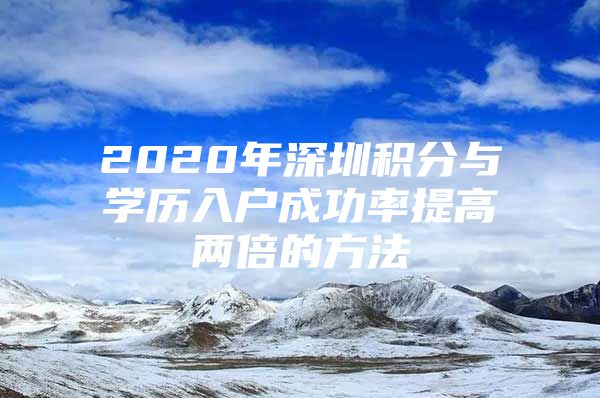 2020年深圳积分与学历入户成功率提高两倍的方法