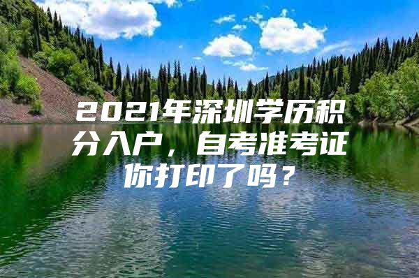 2021年深圳学历积分入户，自考准考证你打印了吗？