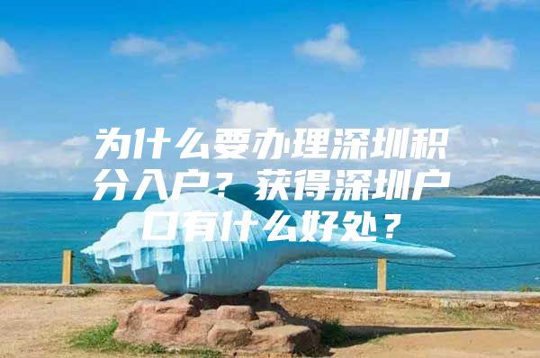 为什么要办理深圳积分入户？获得深圳户口有什么好处？