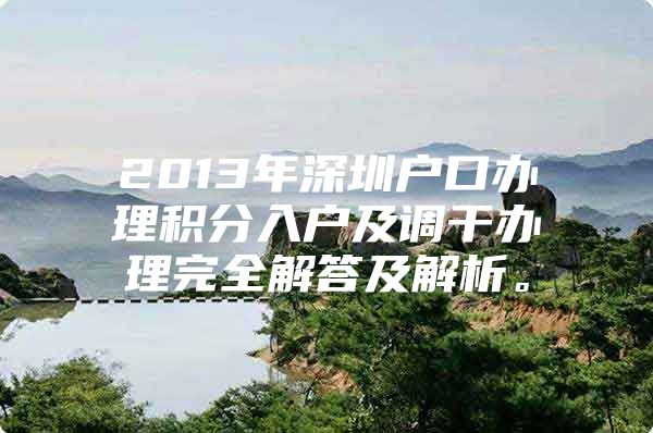 2013年深圳户口办理积分入户及调干办理完全解答及解析。