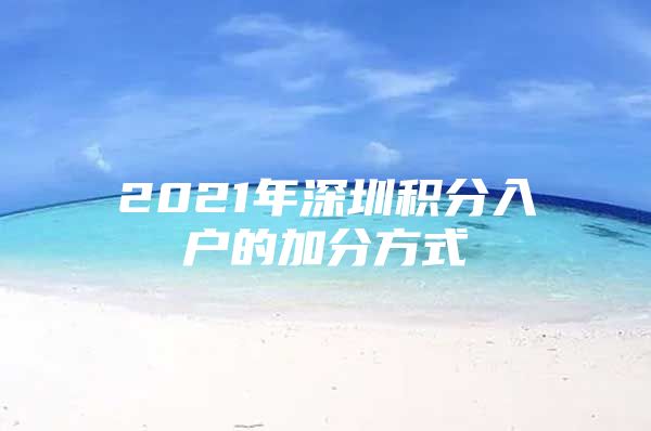 2021年深圳积分入户的加分方式