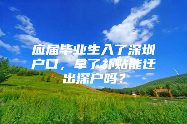 应届毕业生入了深圳户口，拿了补贴能迁出深户吗？