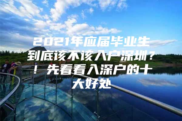 2021年应届毕业生到底该不该入户深圳？！先看看入深户的十大好处