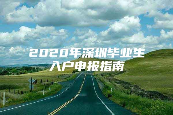 2020年深圳毕业生入户申报指南