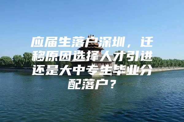 应届生落户深圳，迁移原因选择人才引进还是大中专生毕业分配落户？