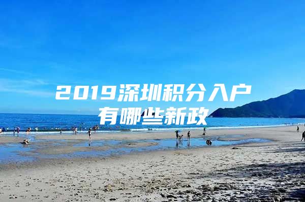 2019深圳积分入户有哪些新政