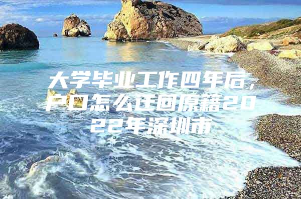 大学毕业工作四年后，户口怎么迁回原籍2022年深圳市