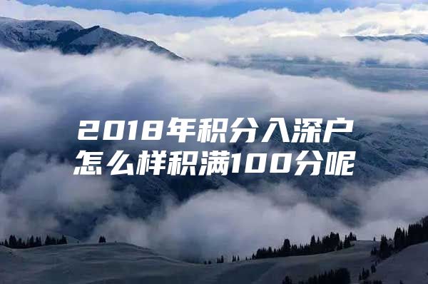 2018年积分入深户怎么样积满100分呢