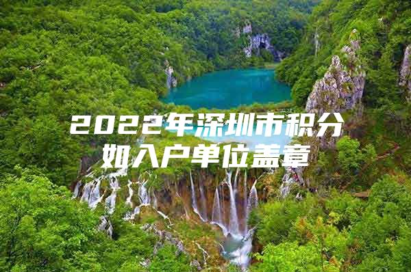 2022年深圳市积分如入户单位盖章