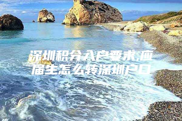 深圳积分入户要求,应届生怎么转深圳户口