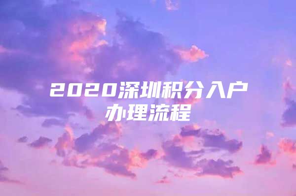 2020深圳积分入户办理流程