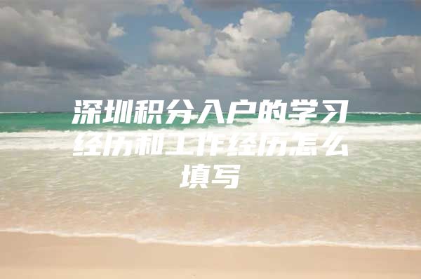 深圳积分入户的学习经历和工作经历怎么填写