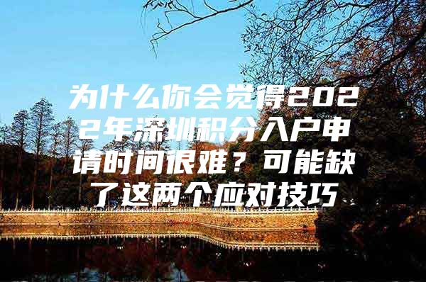 为什么你会觉得2022年深圳积分入户申请时间很难？可能缺了这两个应对技巧