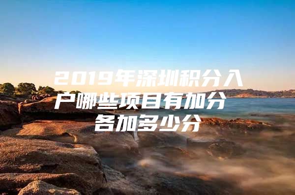 2019年深圳积分入户哪些项目有加分 各加多少分