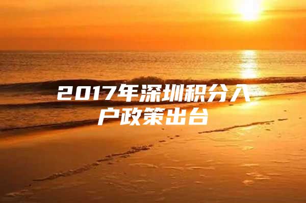 2017年深圳积分入户政策出台