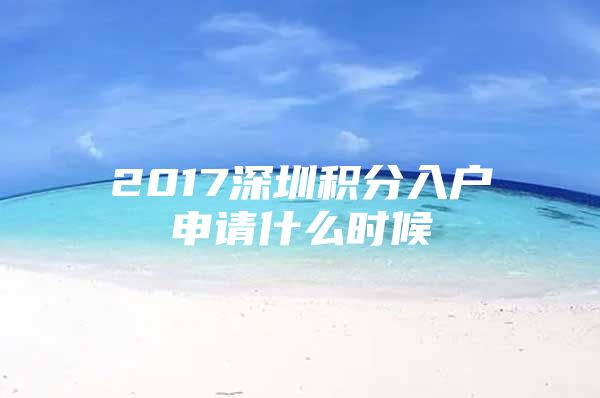 2017深圳积分入户申请什么时候