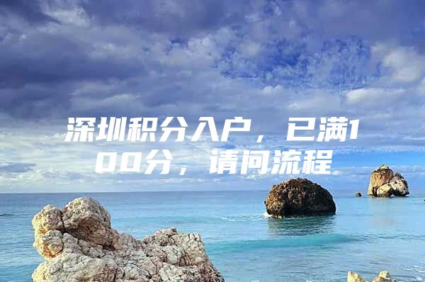 深圳积分入户，已满100分，请问流程