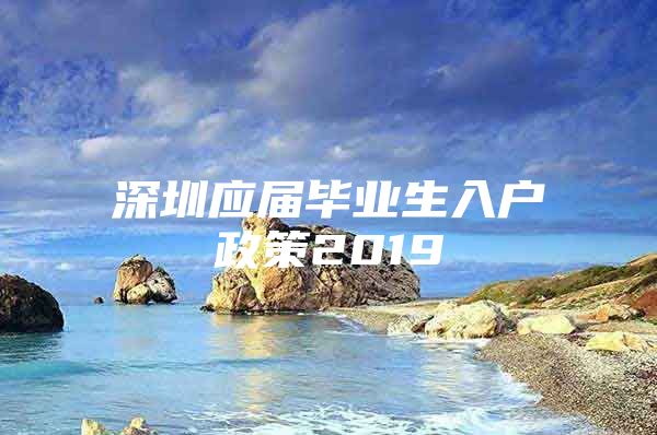 深圳应届毕业生入户政策2019