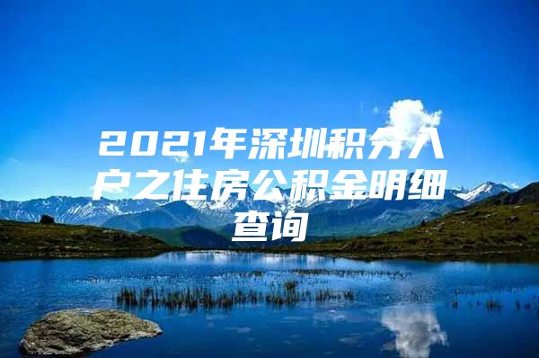 2021年深圳积分入户之住房公积金明细查询