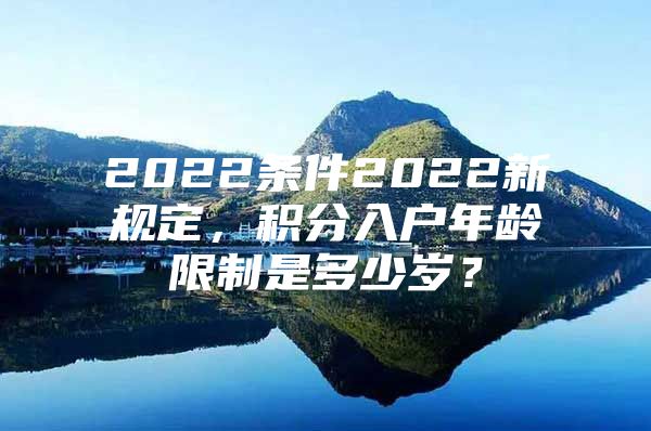 2022条件2022新规定，积分入户年龄限制是多少岁？