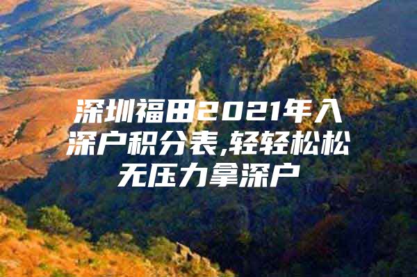 深圳福田2021年入深户积分表,轻轻松松无压力拿深户